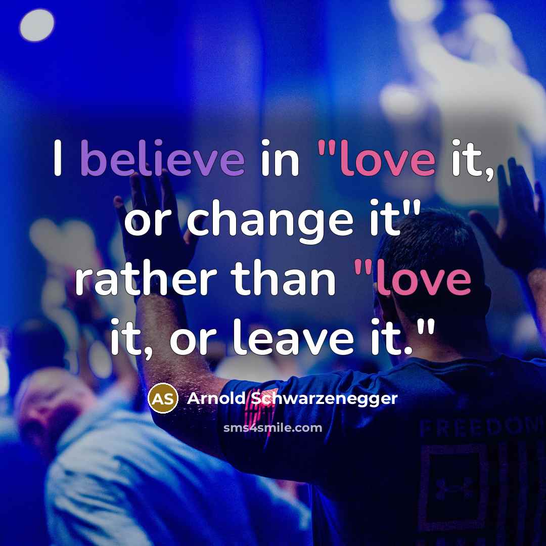 “I believe in "love it, or change it" rather than…” quote by Arnold Schwarzenegger