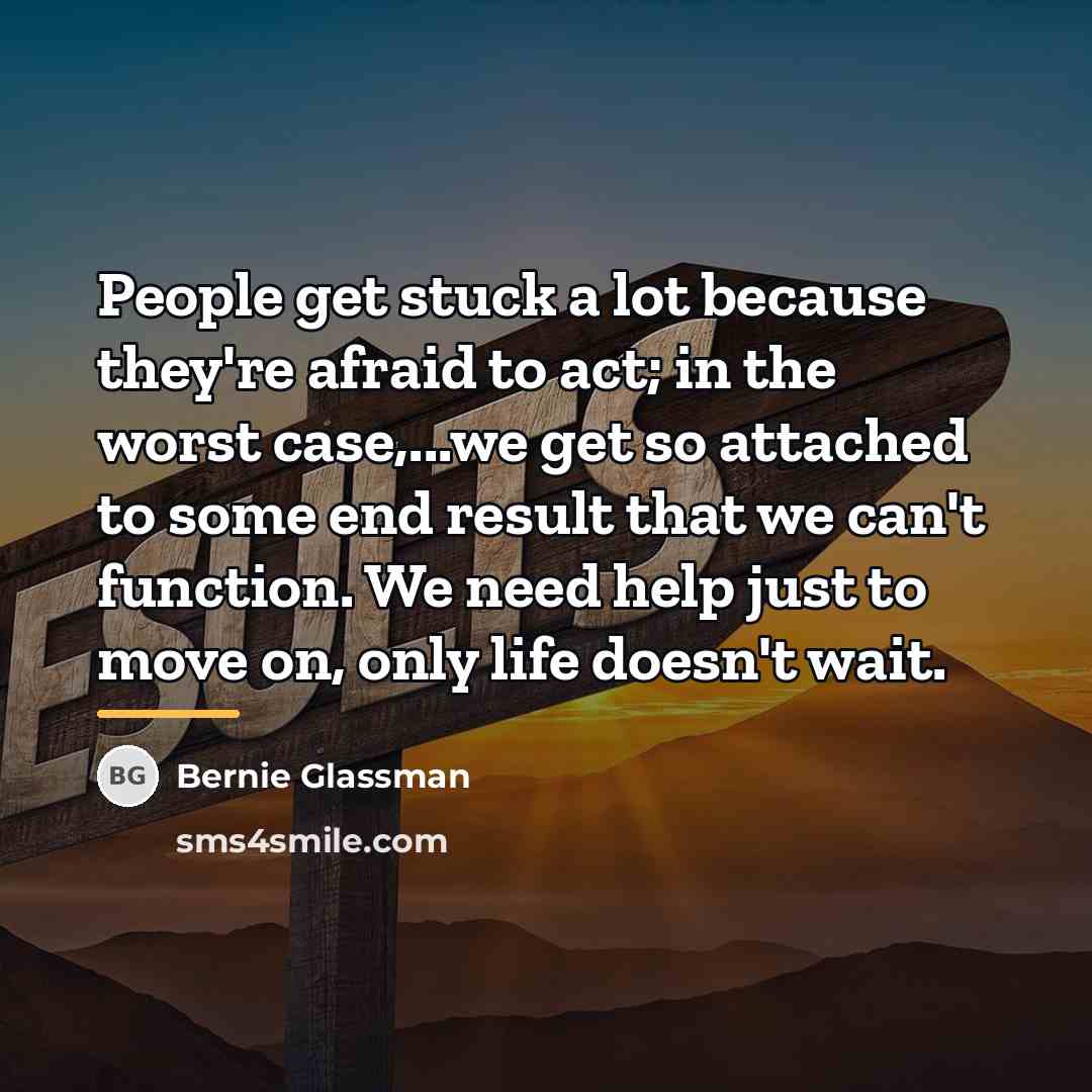 “People get stuck a lot because they're afraid to act;…” quote by Bernie Glassman
