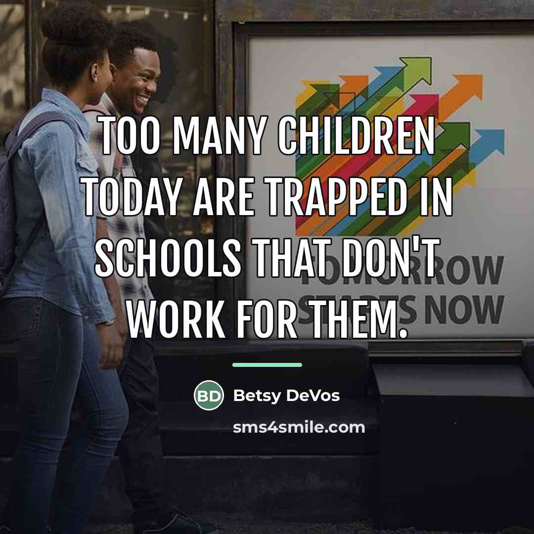 “Too many children today are trapped in schools that don't…” quote by Betsy DeVos