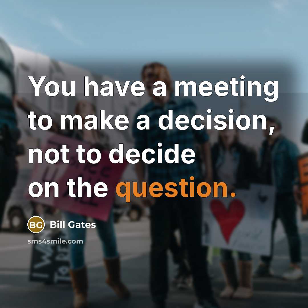 “You have a meeting to make a decision, not to decide on the question.” quote by Bill Gates