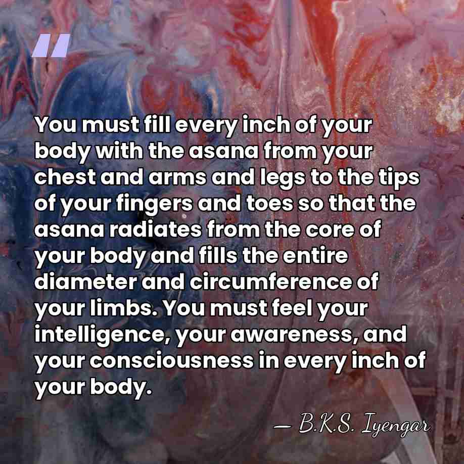 You must fill every inch of your body with the asana from&hellip; - B.K.S. Iyengar