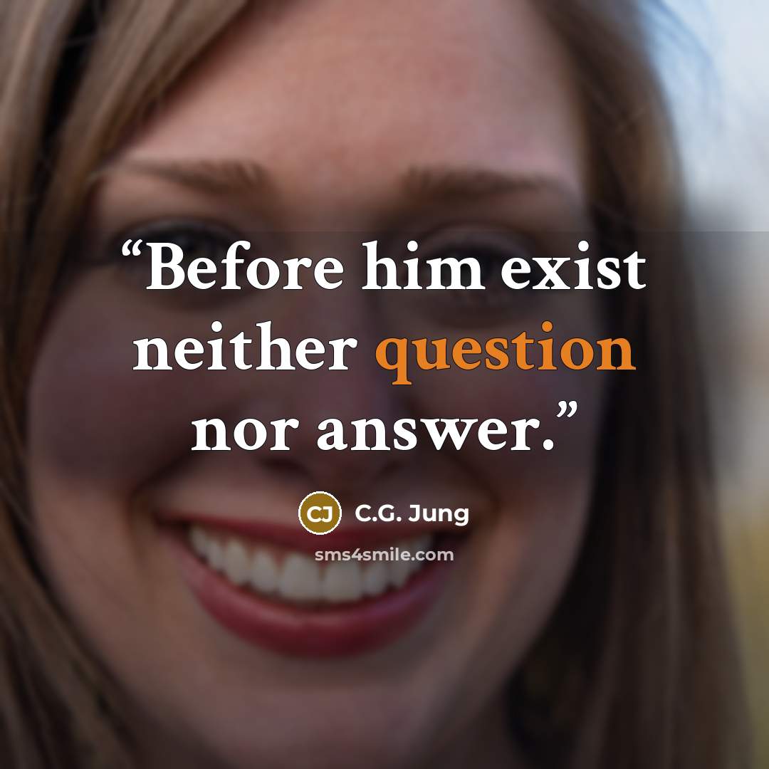 “Before him exist neither question nor answer.” quote by C.G. Jung