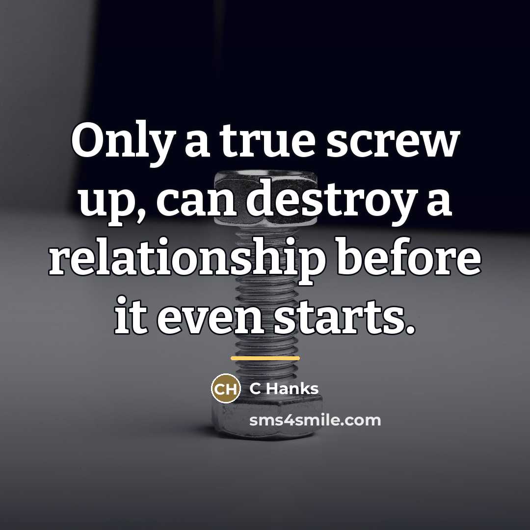 “Only a true screw up, can destroy a relationship before…” quote by C Hanks