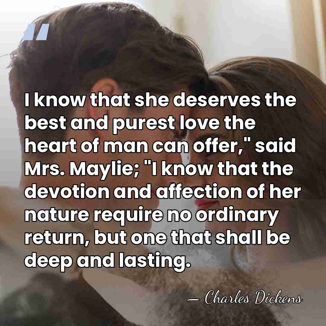 I know that she deserves the best and purest love the heart&hellip; - Charles Dickens