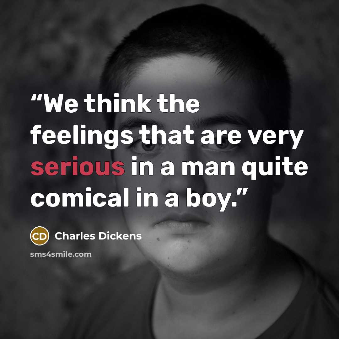 “We think the feelings that are very serious in a man quite comical in a boy.” quote by Charles Dickens