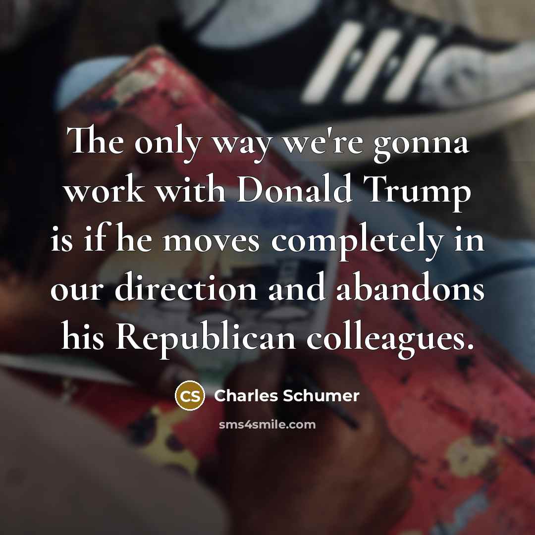 “The only way we're gonna work with Donald Trump is…” quote by Charles Schumer