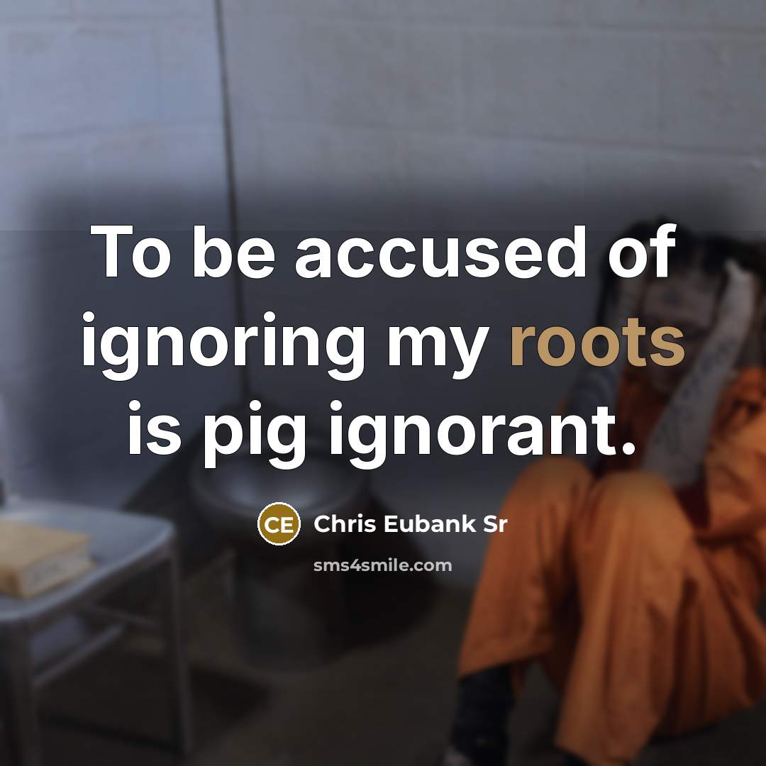 “To be accused of ignoring my roots is pig ignorant.…” quote by Chris Eubank Sr