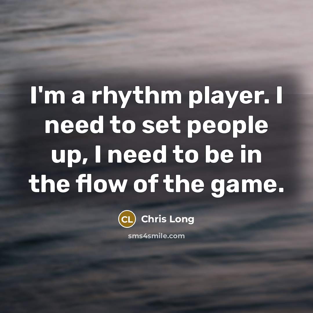 “I'm a rhythm player. I need to set people up,…” quote by Chris Long