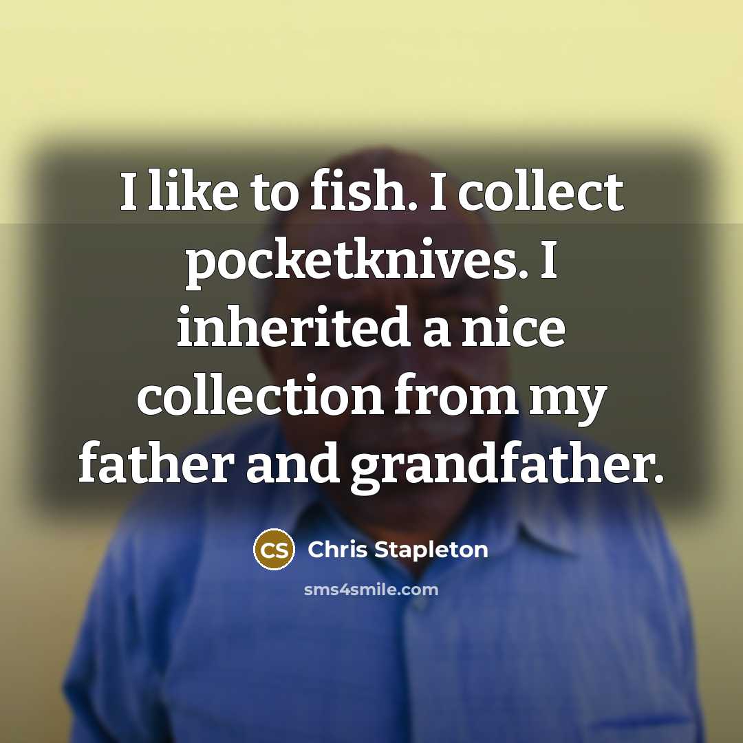 “I like to fish. I collect pocketknives. I inherited a…” quote by Chris Stapleton