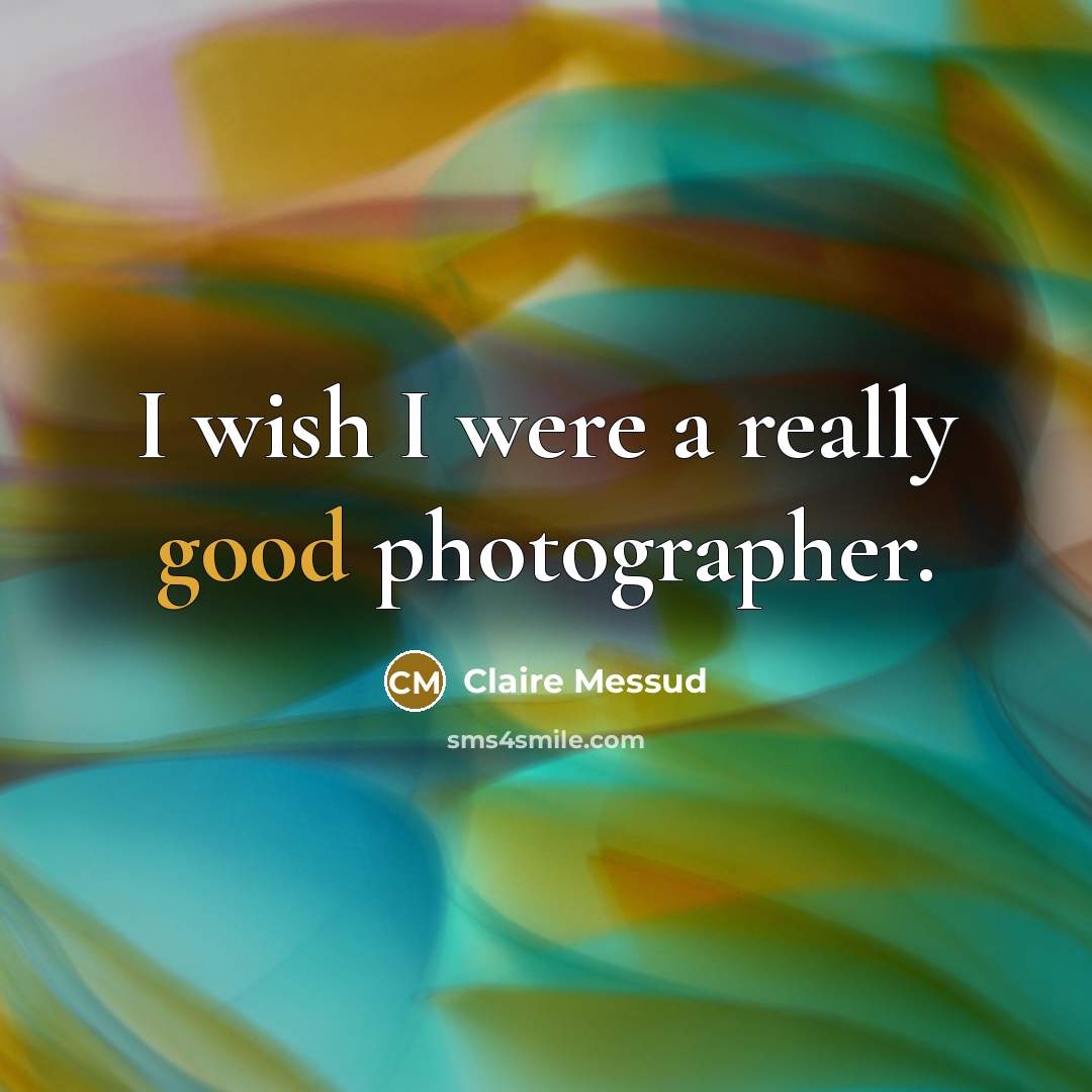 “I wish I were a really good photographer.…” quote by Claire Messud