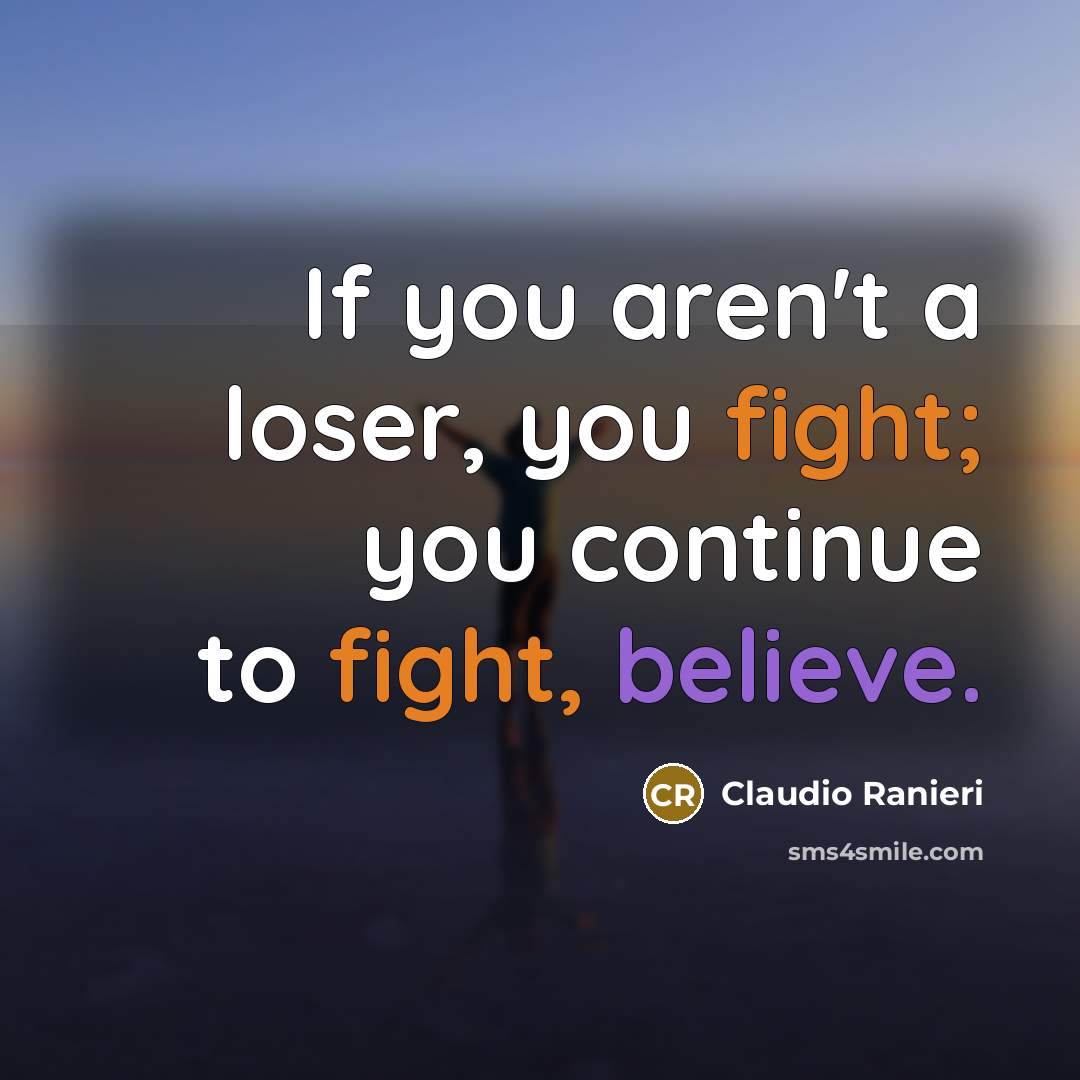 “If you aren't a loser, you fight; you continue to…” quote by Claudio Ranieri