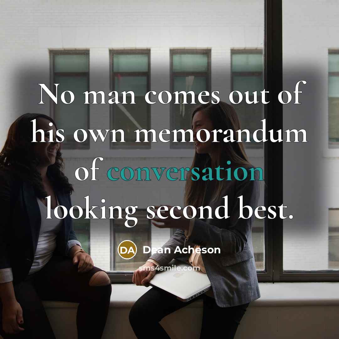 “No man comes out of his own memorandum of conversation…” quote by Dean Acheson