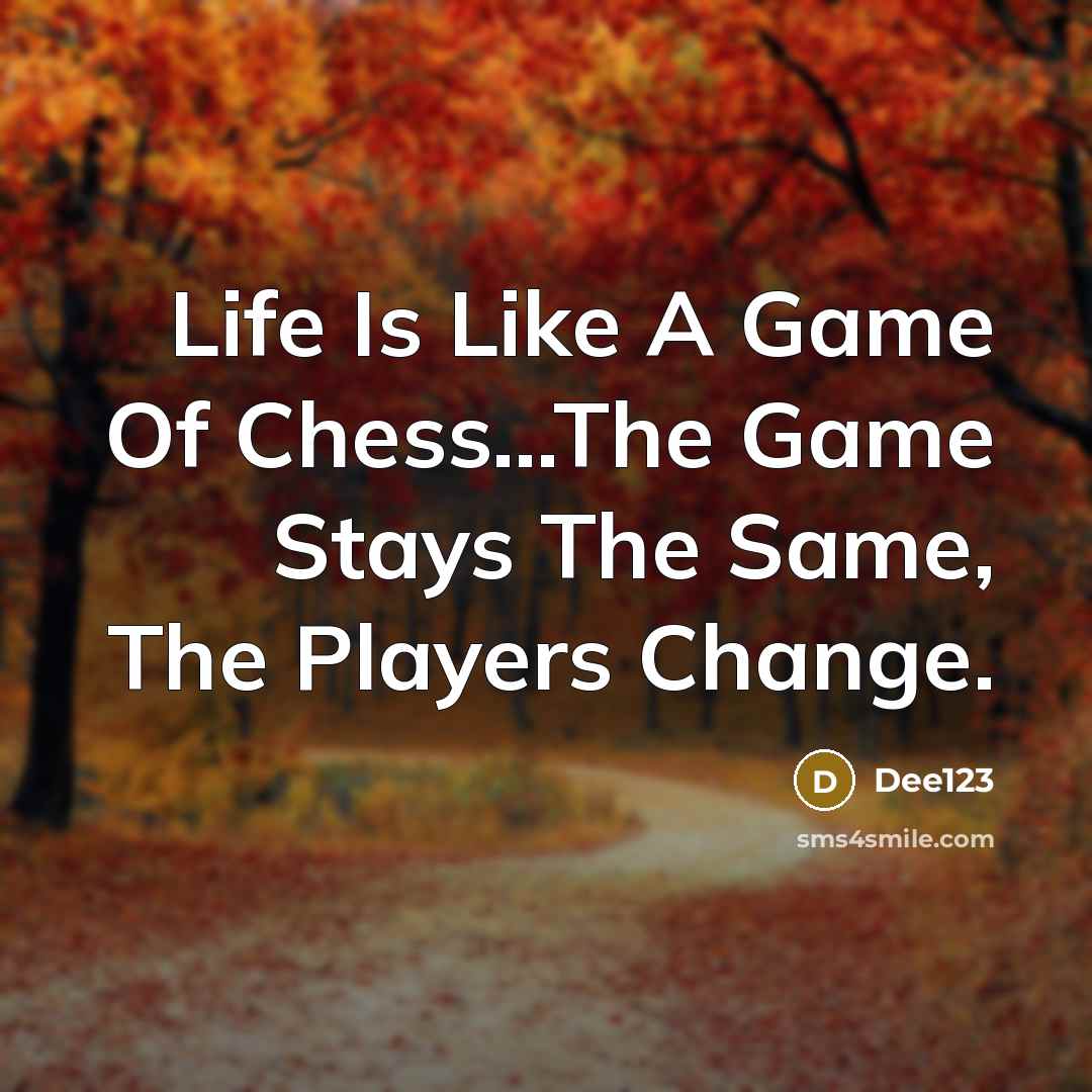 “Life Is Like A Game Of Chess…The Game Stays The Same, The Players Change.” quote by Dee123