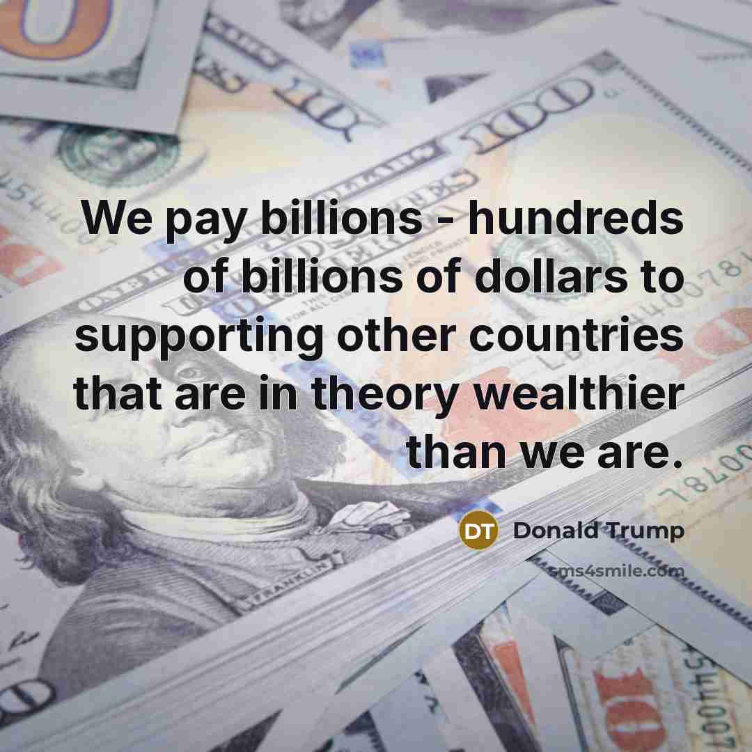 “We pay billions - hundreds of billions of dollars to…” quote by Donald Trump