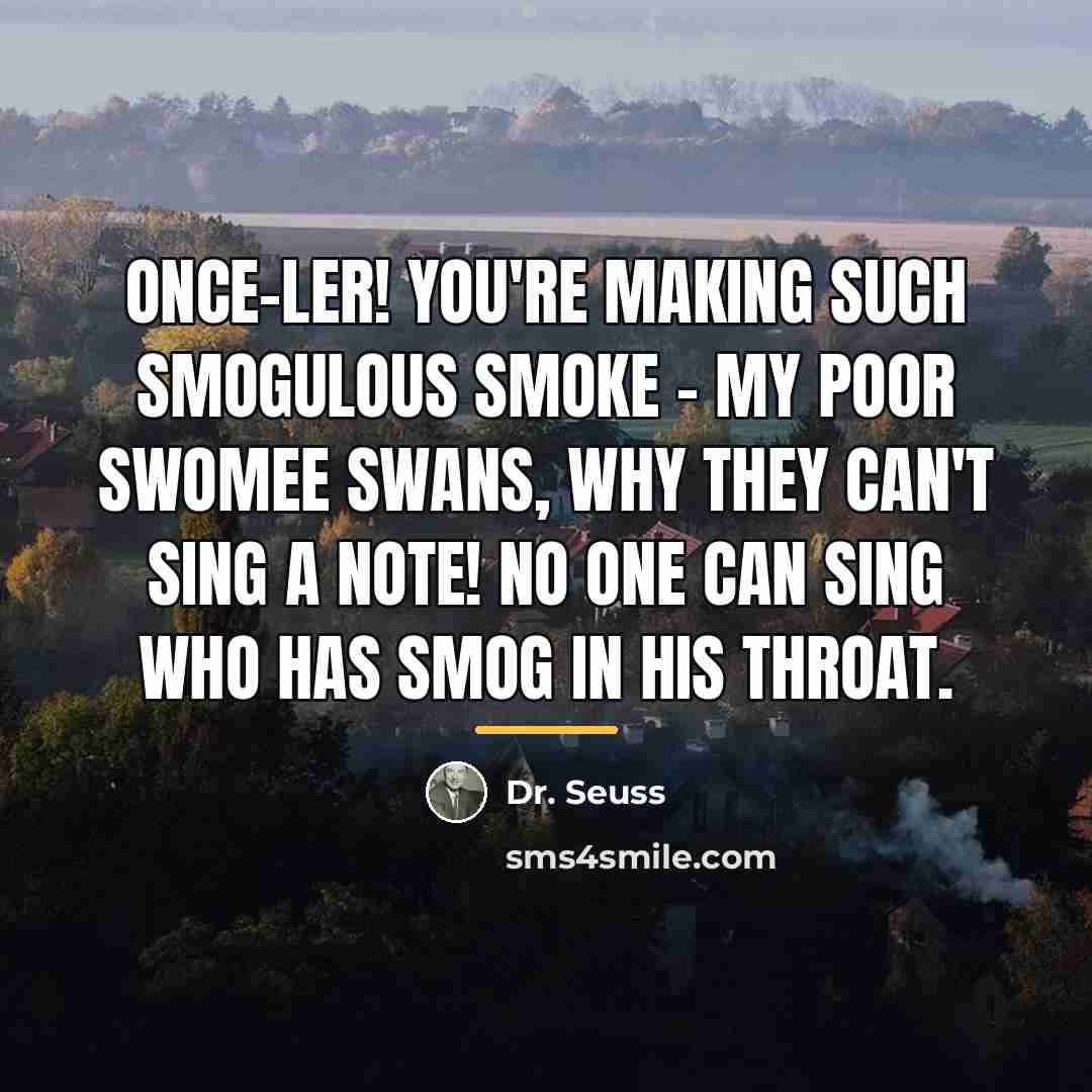 “Once-ler! You're making such smogulous smoke - my poor swomee…” quote by Dr. Seuss