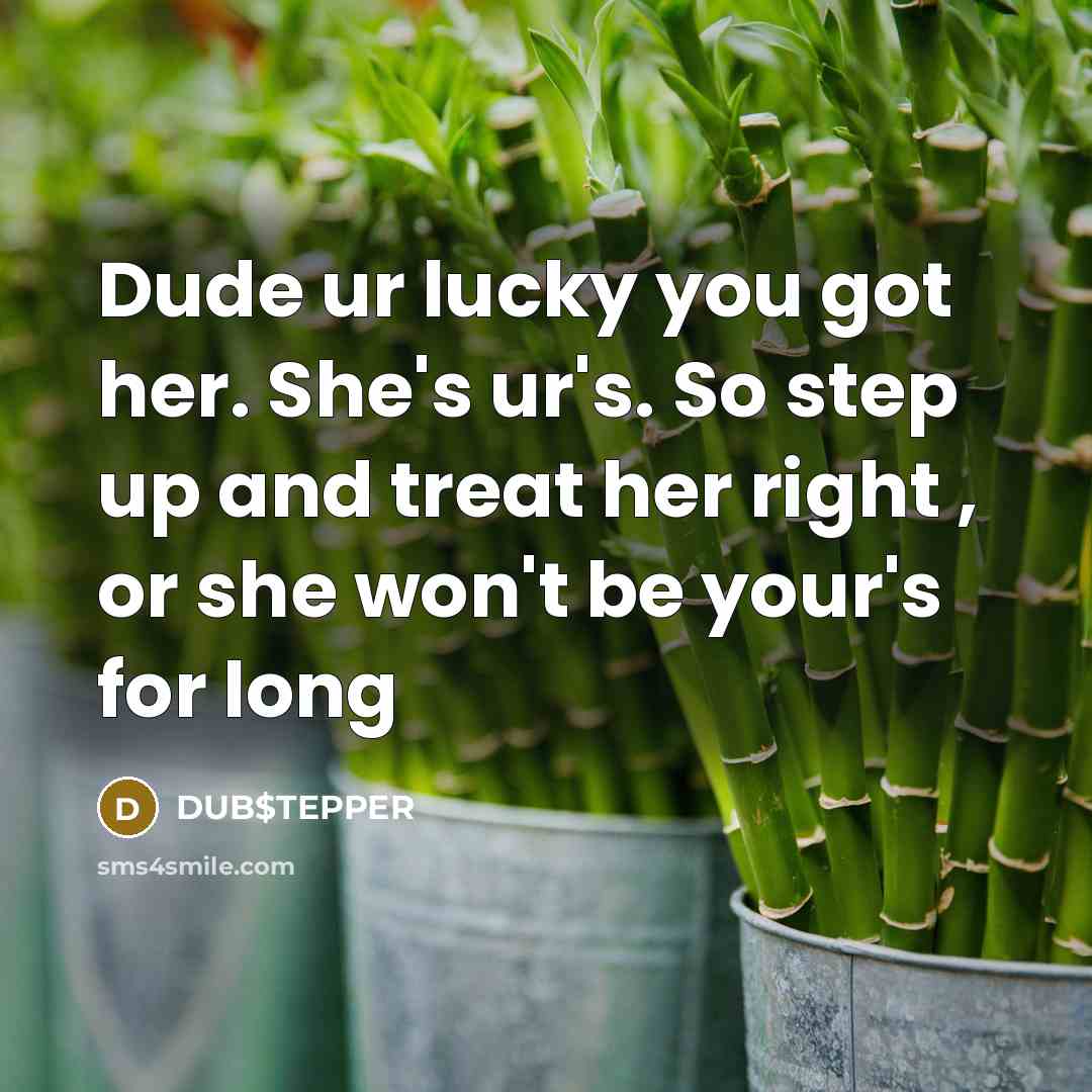 “Dude ur lucky you got her. She's ur's. So step up and treat her right , or she won't be your's for long” quote by DUB$TEPPER