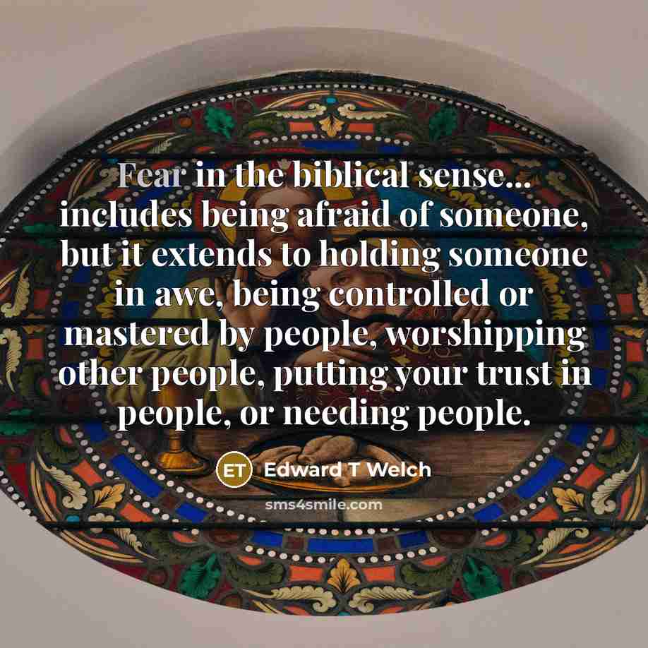 “Fear in the biblical sense... includes being afraid of someone,…” quote by Edward T Welch