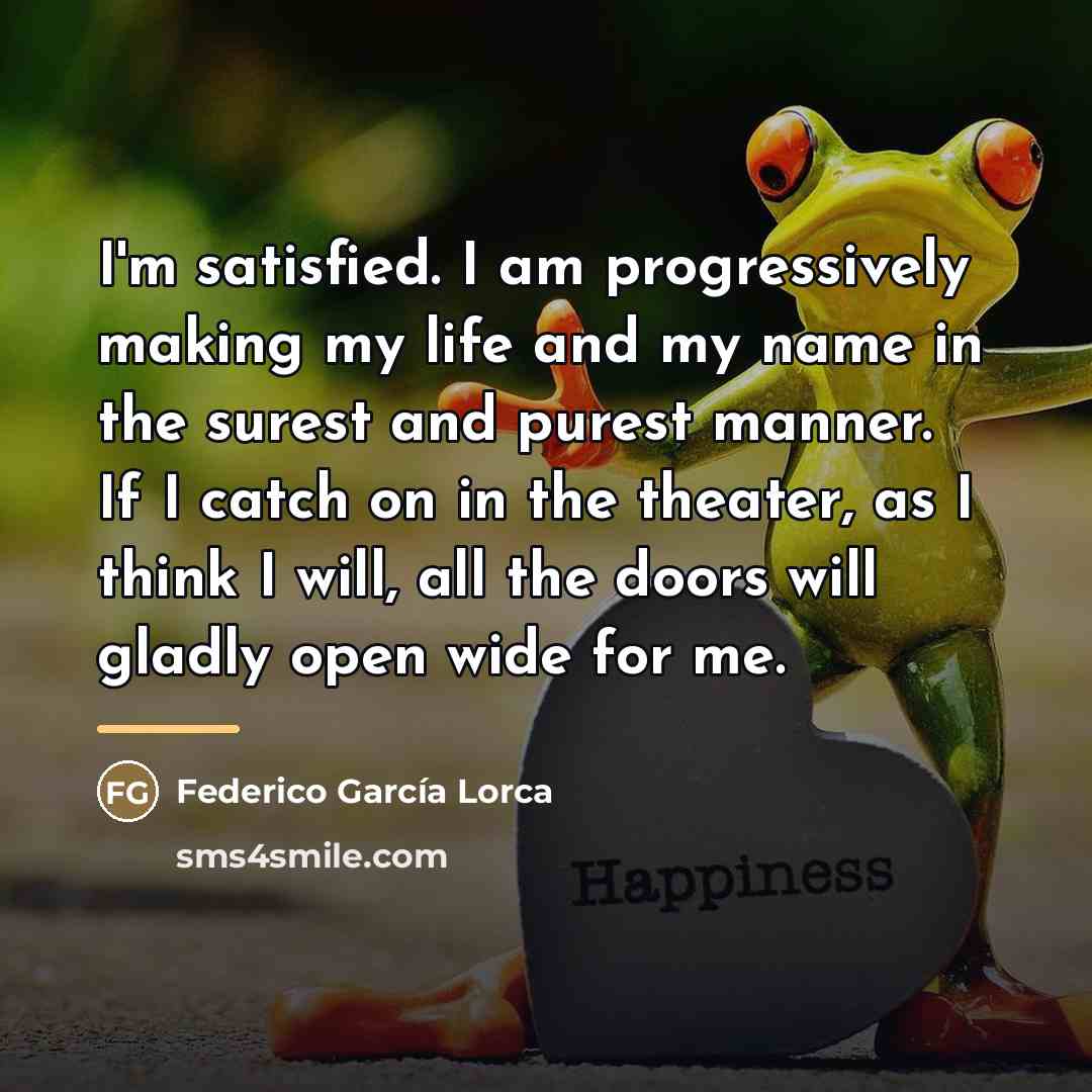 “I'm satisfied. I am progressively making my life and my…” quote by Federico Garcia Lorca