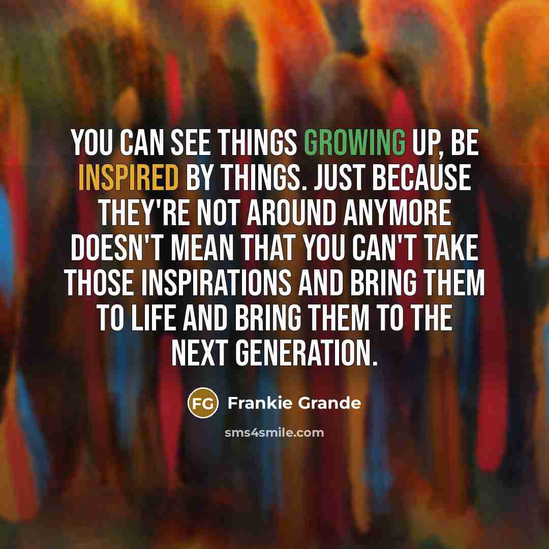 “You can see things growing up, be inspired by things.…” quote by Frankie Grande