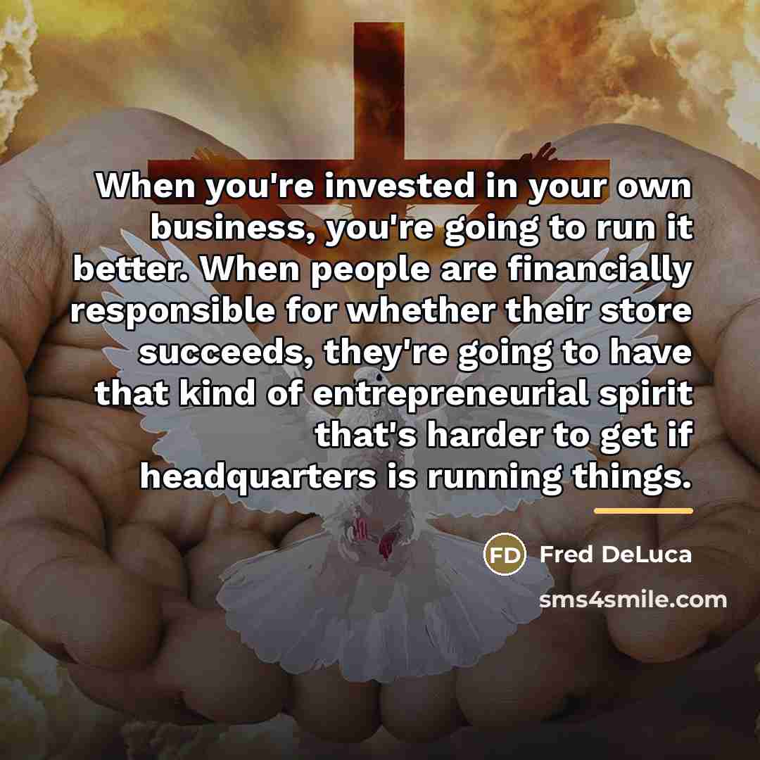 “When you're invested in your own business, you're going to…” quote by Fred DeLuca