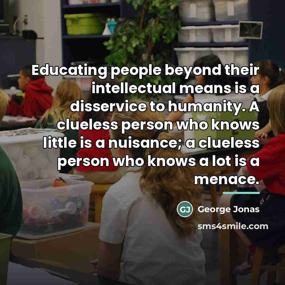 “Educating people beyond their intellectual means is a disservice to…” quote by George Jonas