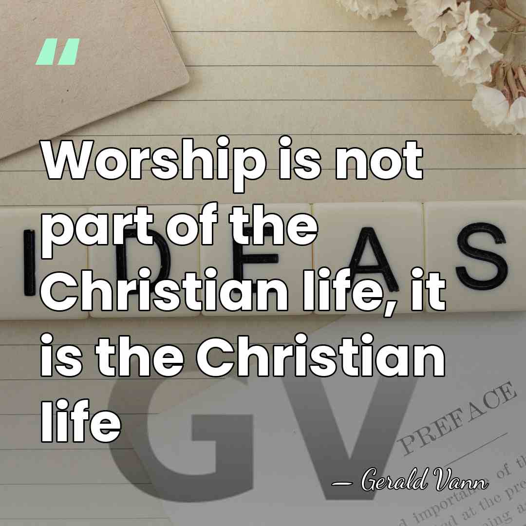 Worship is not part of the Christian life, it is the Christian&hellip; - Gerald Vann