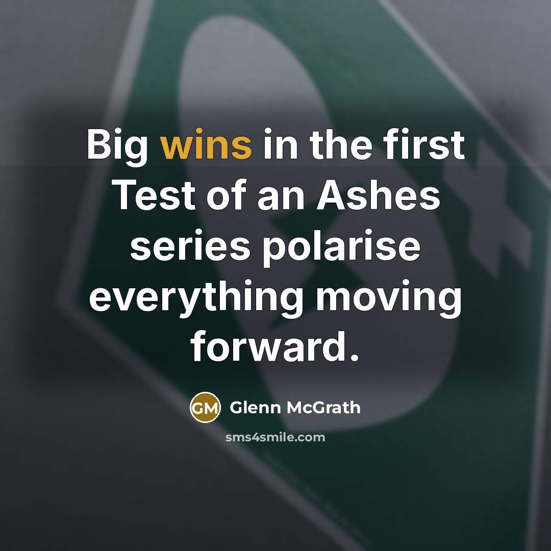 “Big wins in the first Test of an Ashes series polarise everything moving forward.” quote by Glenn McGrath