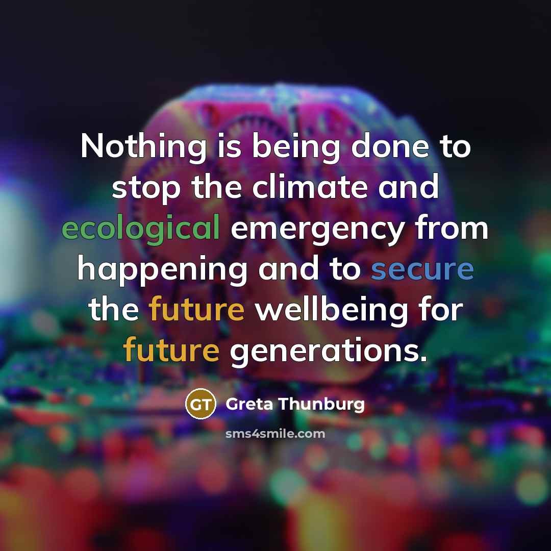 “Nothing is being done to stop the climate and ecological emergency from happening and to secure the future wellbeing for future generations.” quote by Greta Thunburg