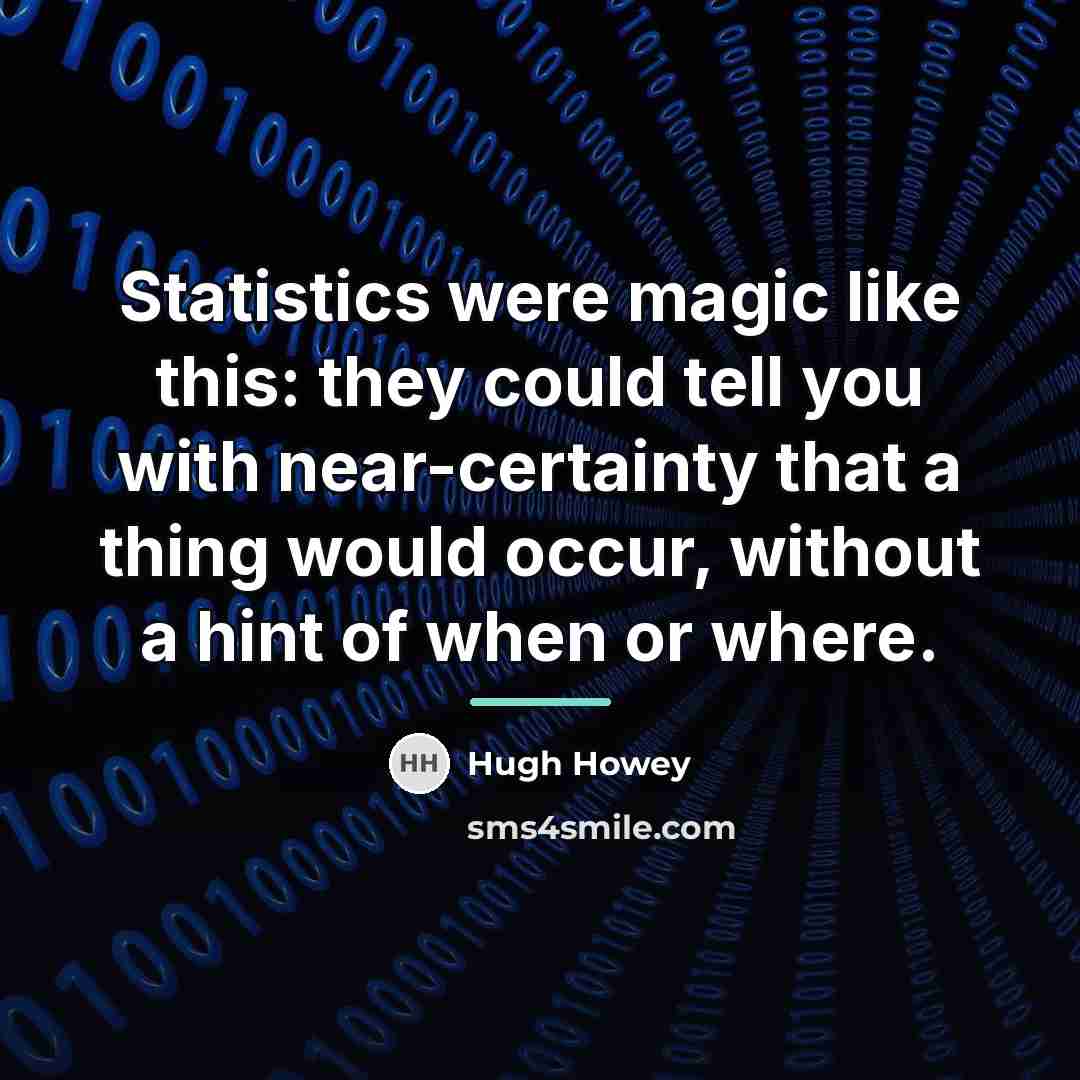 “Statistics were magic like this: they could tell you with…” quote by Hugh Howey