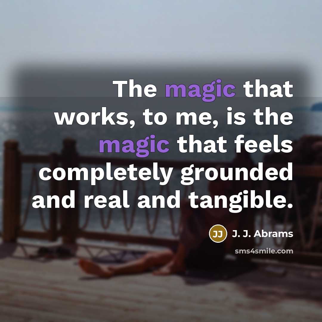 “The magic that works, to me, is the magic that…” quote by J. J. Abrams