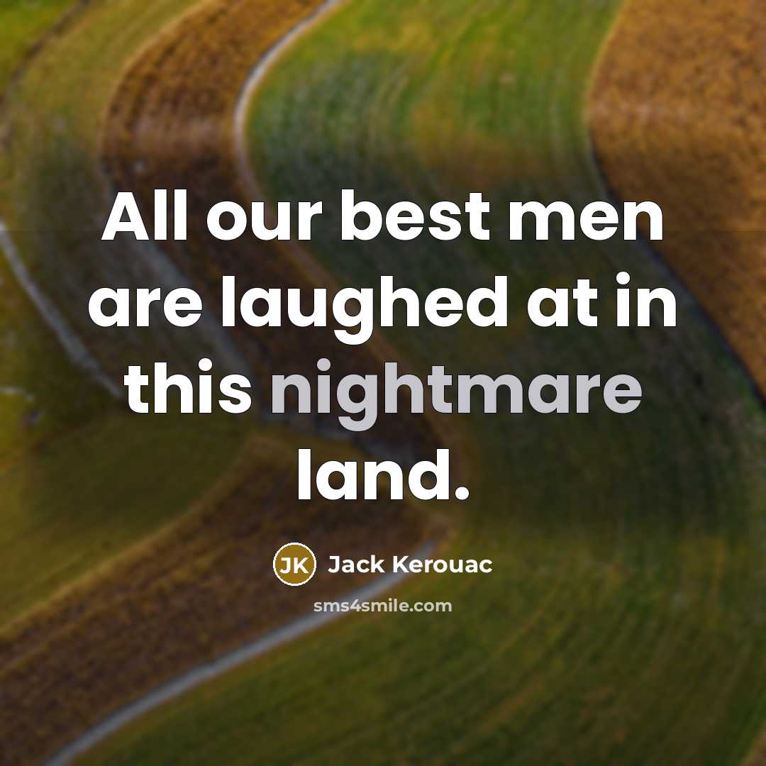 “All our best men are laughed at in this nightmare…” quote by Jack Kerouac