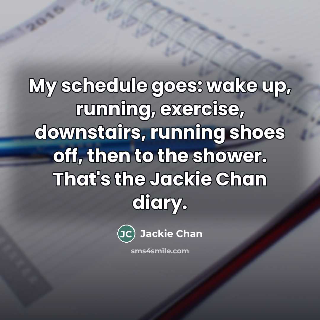 “My schedule goes: wake up, running, exercise, downstairs, running shoes…” quote by Jackie Chan