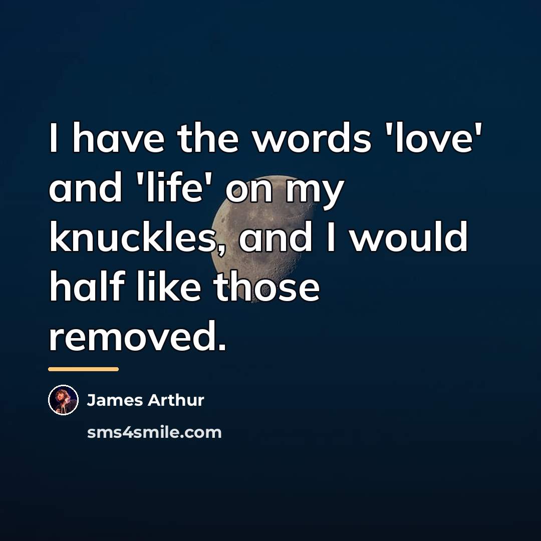 “I have the words 'love' and 'life' on my knuckles,…” quote by James Arthur