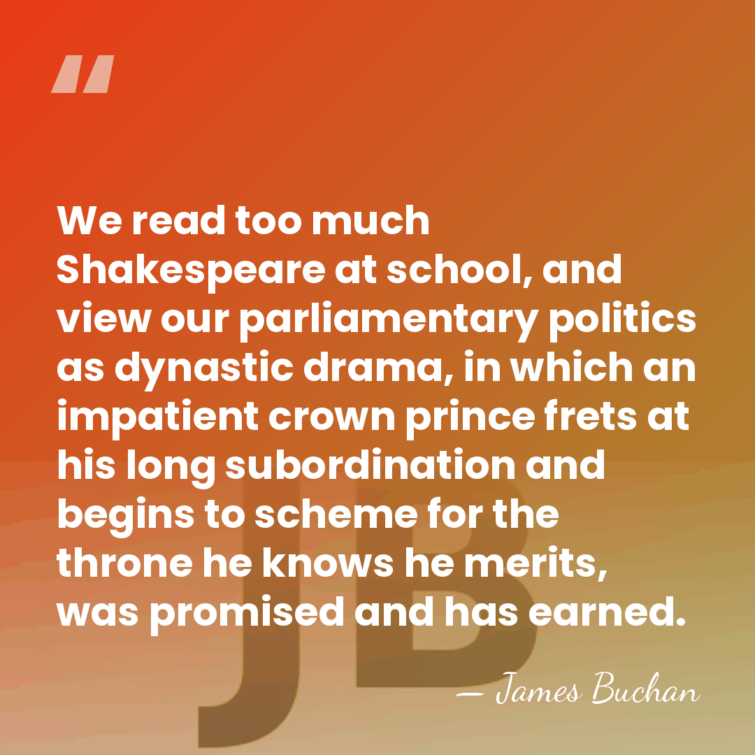 We read too much Shakespeare at school, and view our parliamentary politics&hellip; - James Buchan