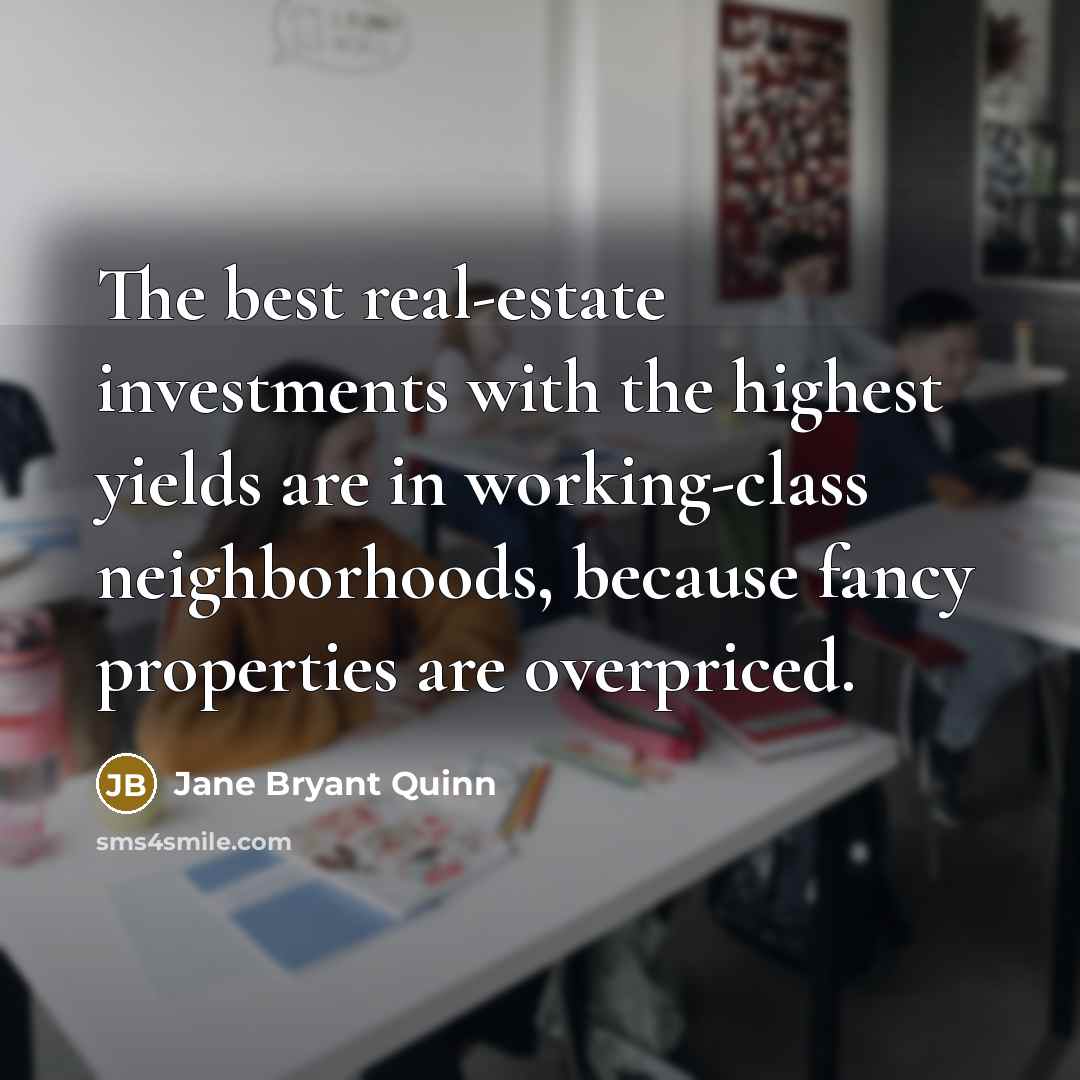 “The best real-estate investments with the highest yields are in…” quote by Jane Bryant Quinn