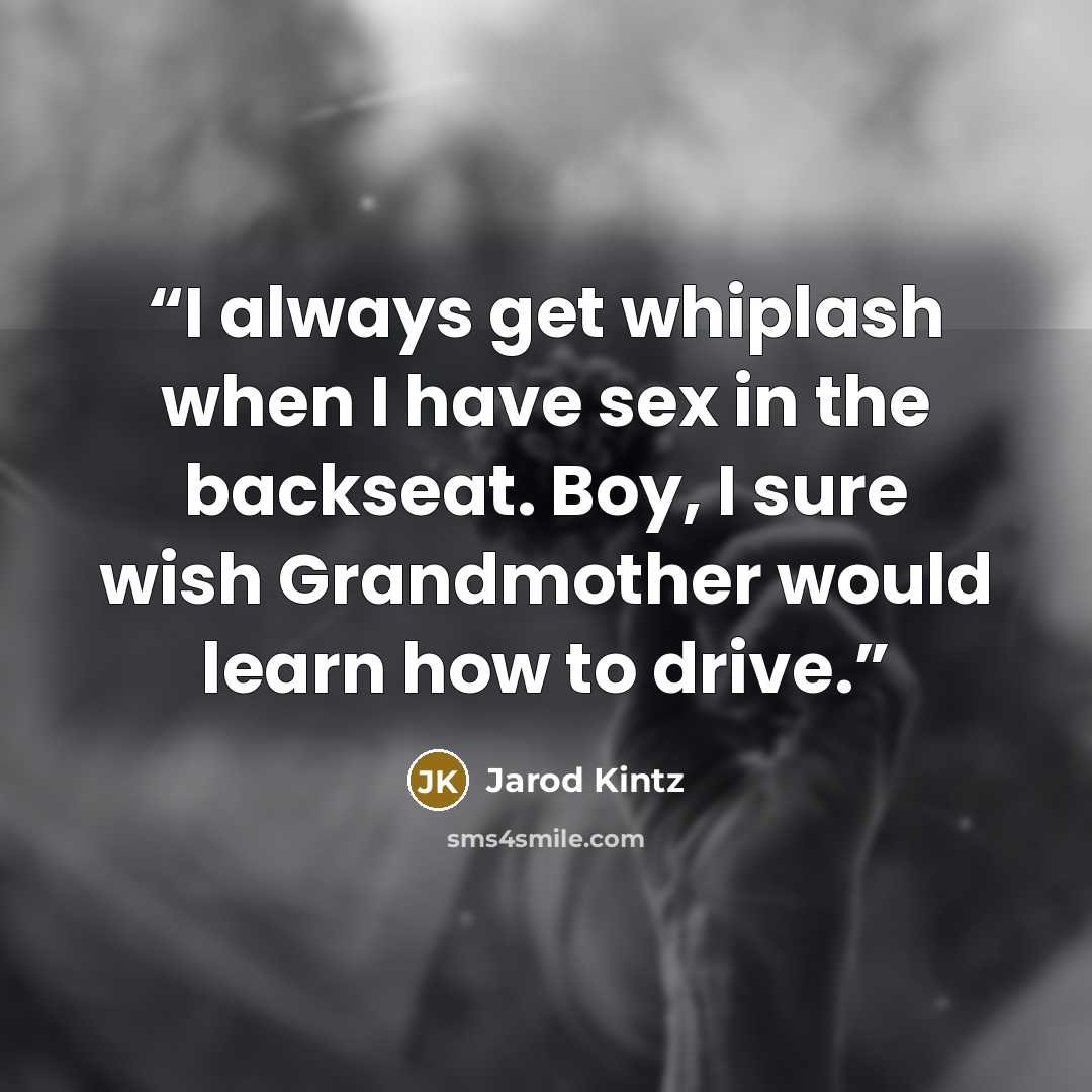 “I always get whiplash when I have sex in the backseat. Boy, I sure wish Grandmother would learn how to drive.” quote by Jarod Kintz