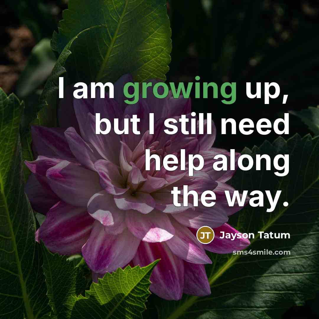 “I am growing up, but I still need help along…” quote by Jayson Tatum