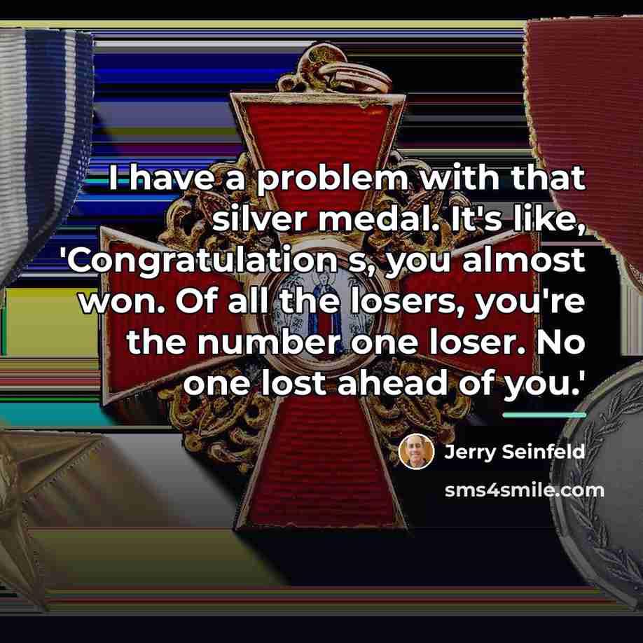 “I have a problem with that silver medal. It's like,…” quote by Jerry Seinfeld