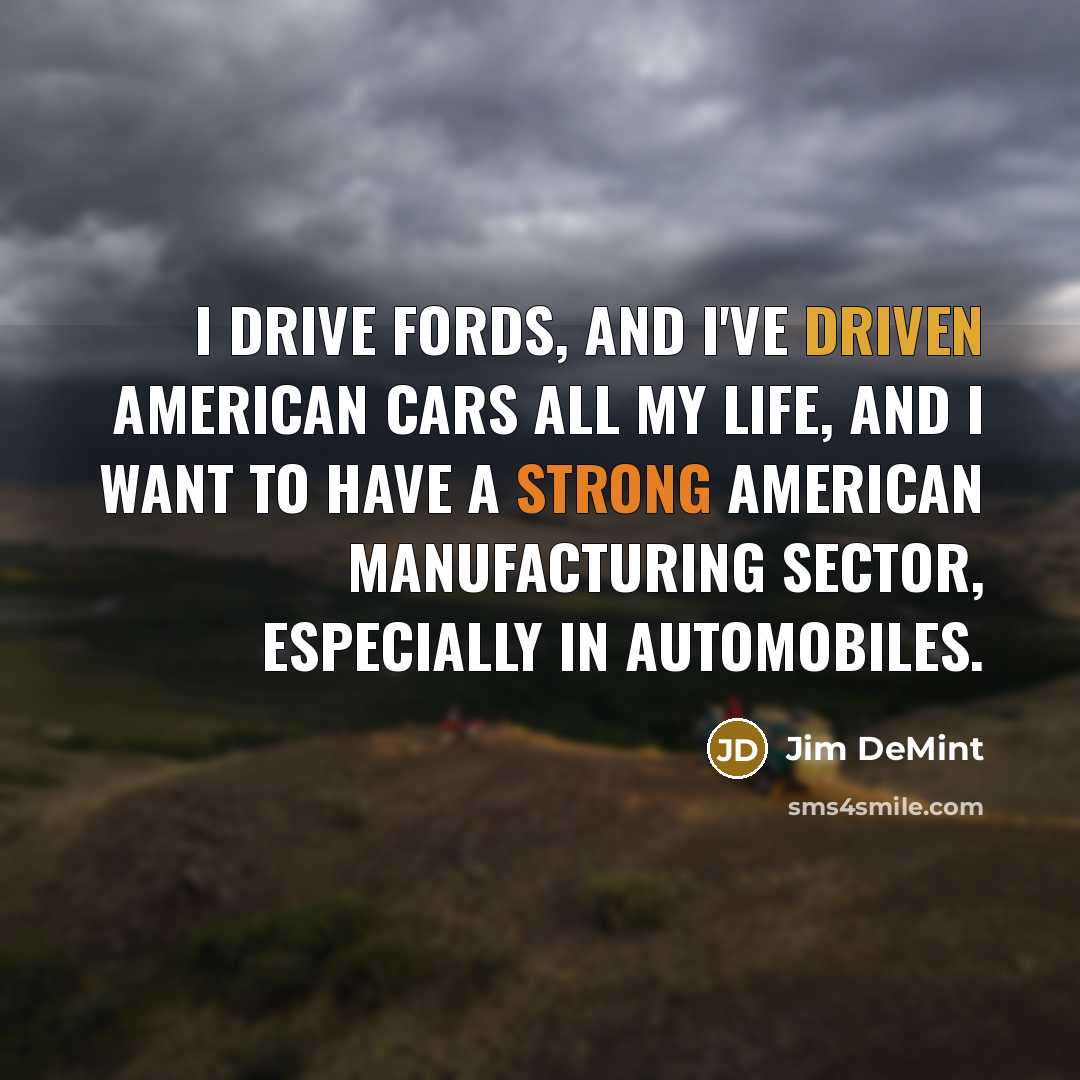 “I drive Fords, and I've driven American cars all my life, and I want to have a strong American manufacturing sector, especially in automobiles.” quote by Jim DeMint