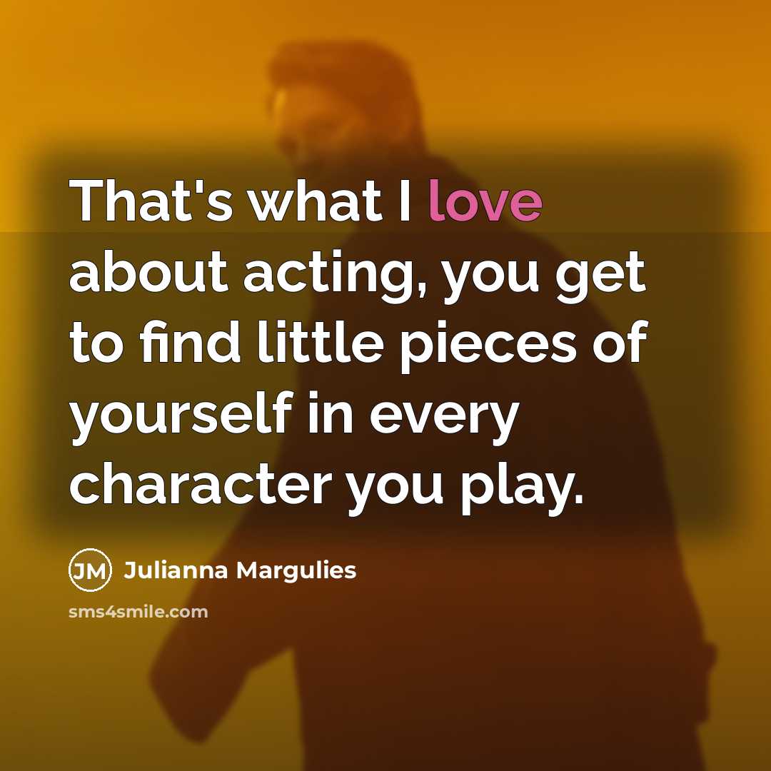 “That's what I love about acting, you get to find…” quote by Julianna Margulies