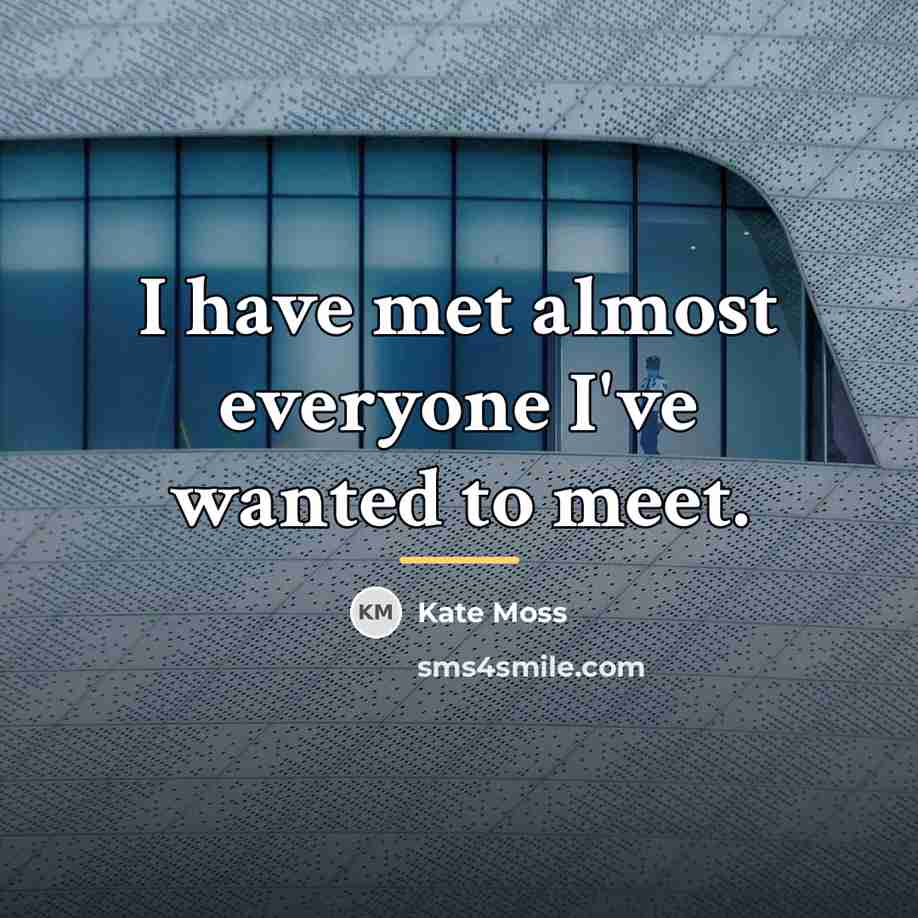 “I have met almost everyone I've wanted to meet.…” quote by Kate Moss