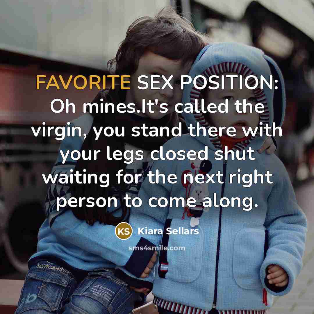 “FAVORITE SEX POSITION: Oh mines.It's called the virgin, you stand…” quote by Kiara Sellars