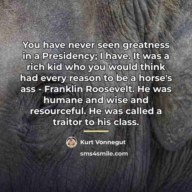 “You have never seen greatness in a Presidency; I have.…” quote by Kurt Vonnegut
