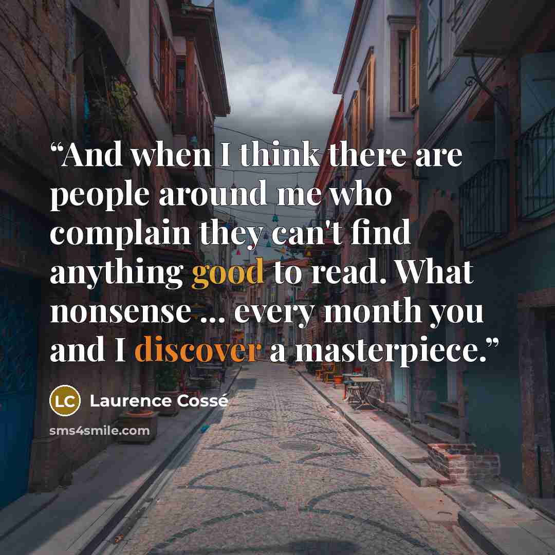 “And when I think there are people around me who complain they can't find anything good to read. What nonsense ... every month you and I discover a masterpiece.” quote by Laurence Cossé