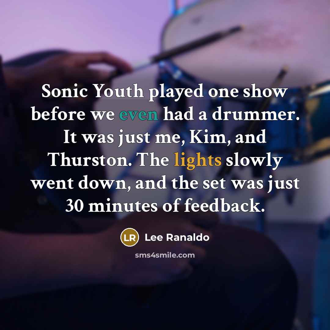 “Sonic Youth played one show before we even had a drummer. It was just me, Kim, and Thurston. The lights slowly went down, and the set was just 30 minutes of feedback.” quote by Lee Ranaldo