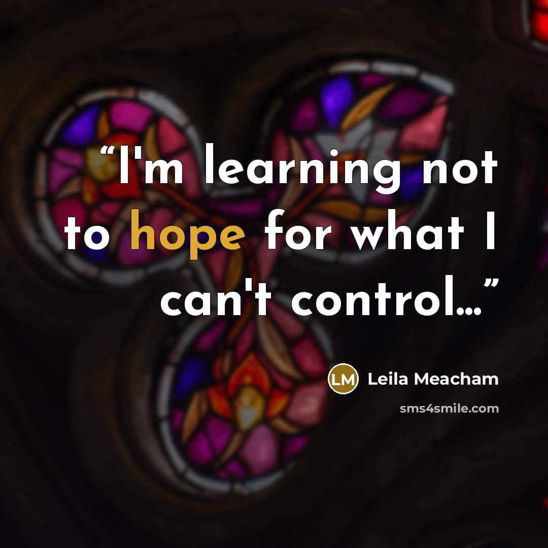 “I'm learning not to hope for what I can't control...” quote by Leila Meacham