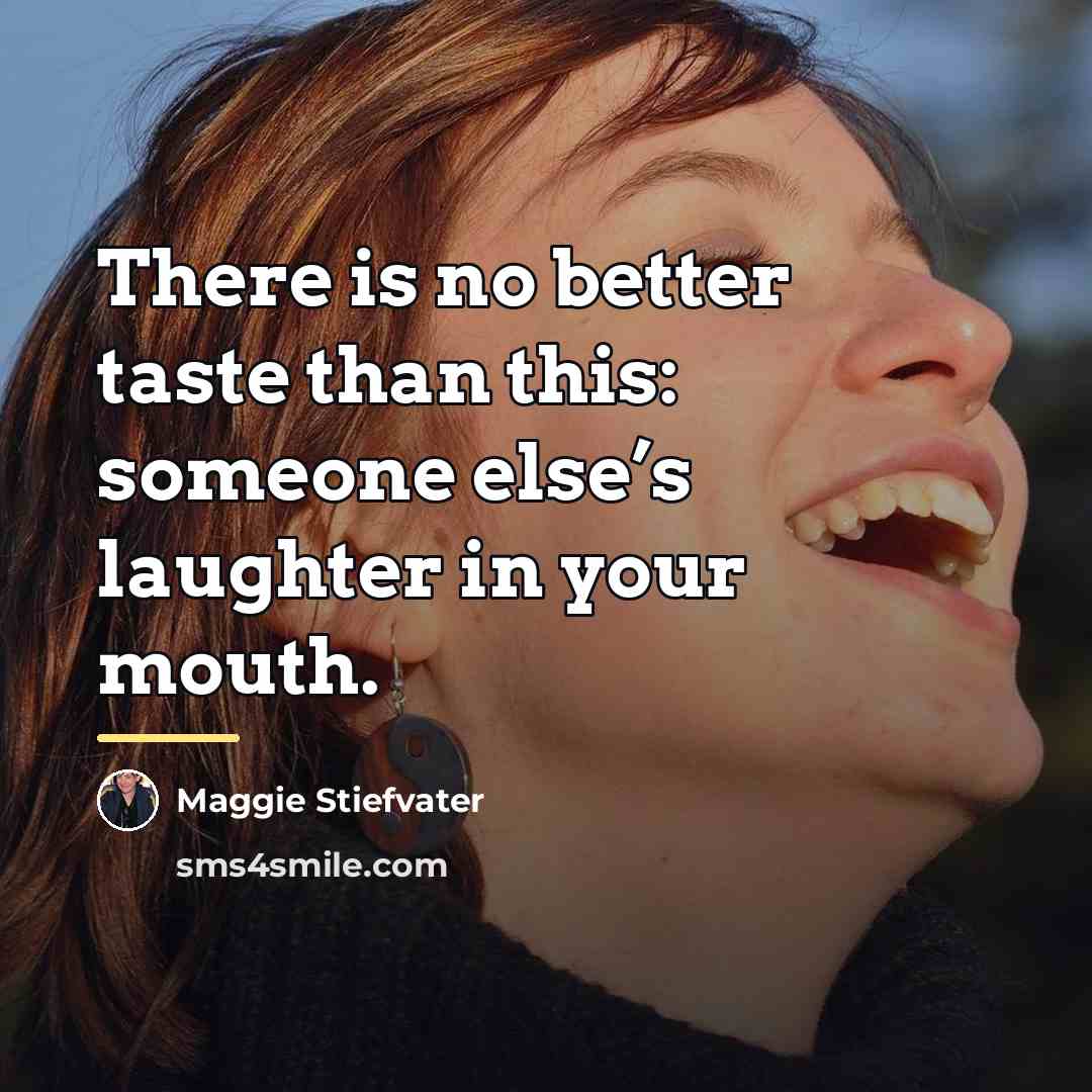 “There is no better taste than this: someone else’s laughter…” quote by Maggie Stiefvater