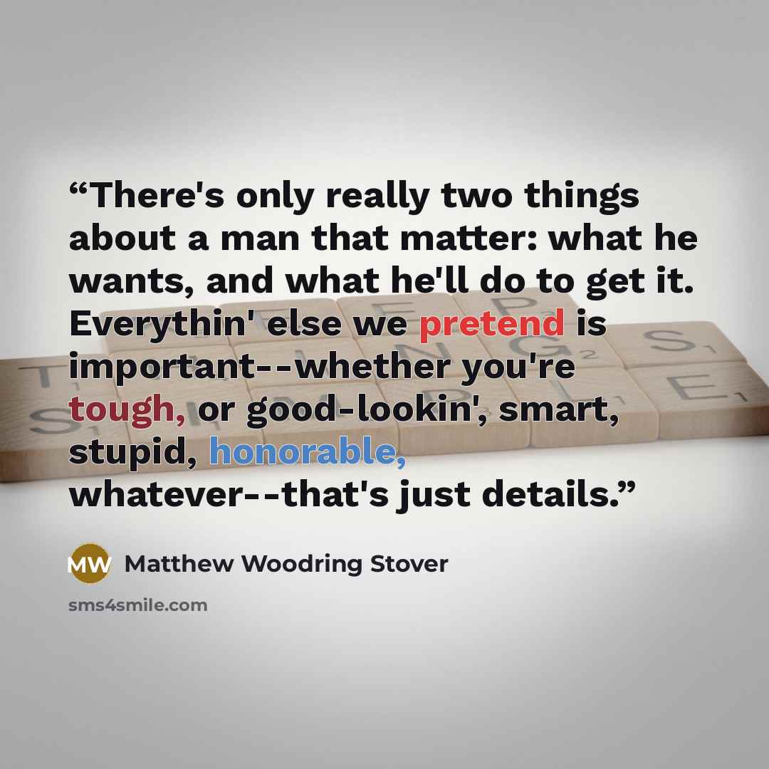 “There's only really two things about a man that matter: what he wants, and what he'll do to get it. Everythin' else we pretend is important--whether you're tough, or good-lookin', smart, stupid, honorable, whatever--that's just details.” quote by Matthew Woodring Stover
