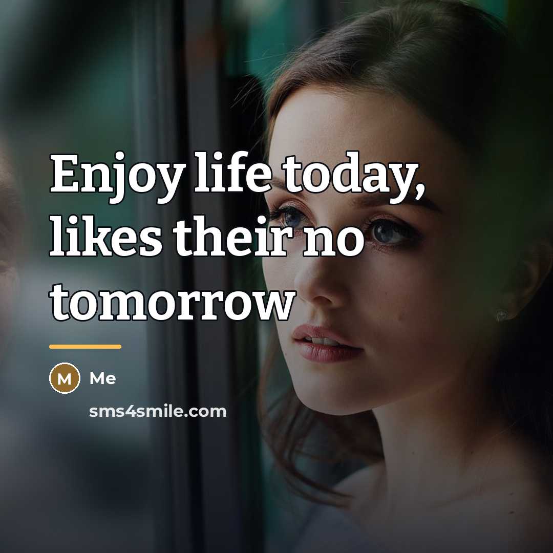 “Enjoy life today, likes their no tomorrow…” quote by Me