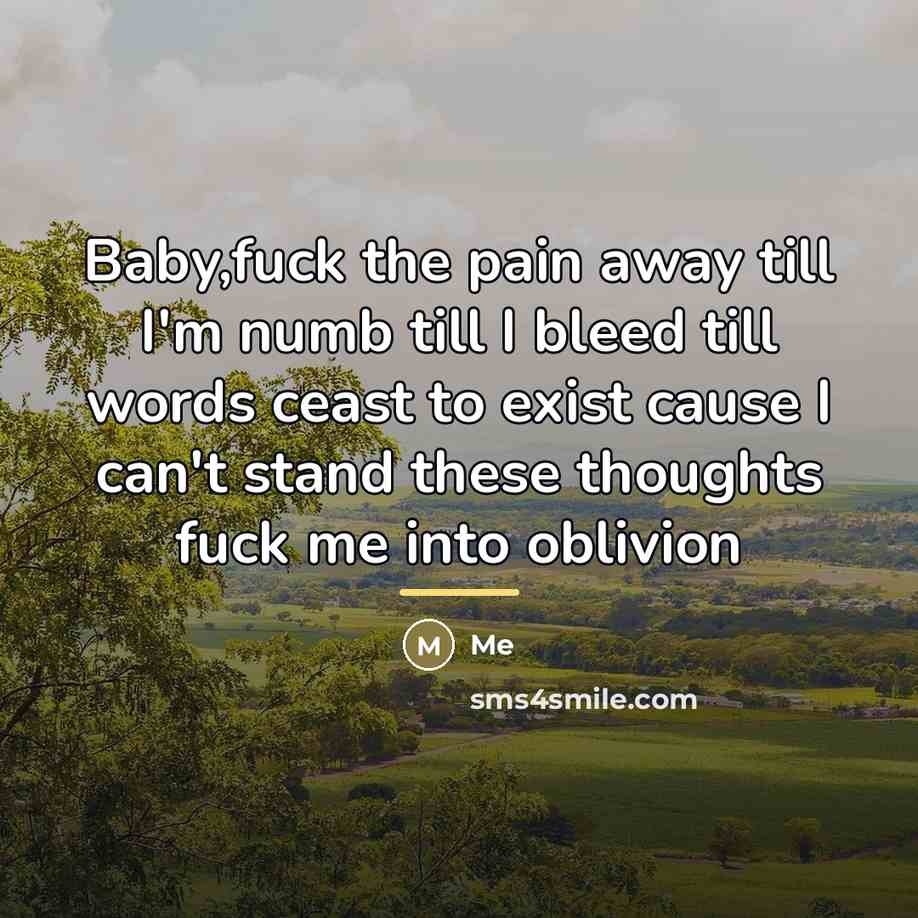 “Baby,fuck the pain away till I'm numb till I bleed…” quote by Me